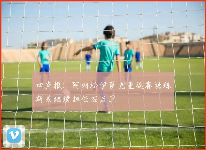回声报：阿利松伊萨克重返赛场琼斯或继续担任右后卫